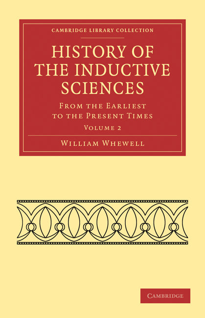 History of the Inductive Sciences From the Earliest to the Present Times Volume 2