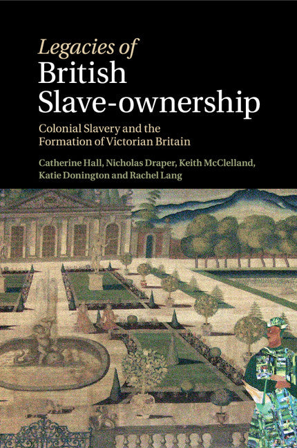 Legacies of British Slave-Ownership: Colonial Slavery and the Formation of Victorian Britain