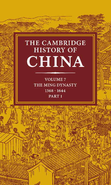 The Cambridge History of China  Volume 7: The Ming Dynasty, 1368–1644 Part 1