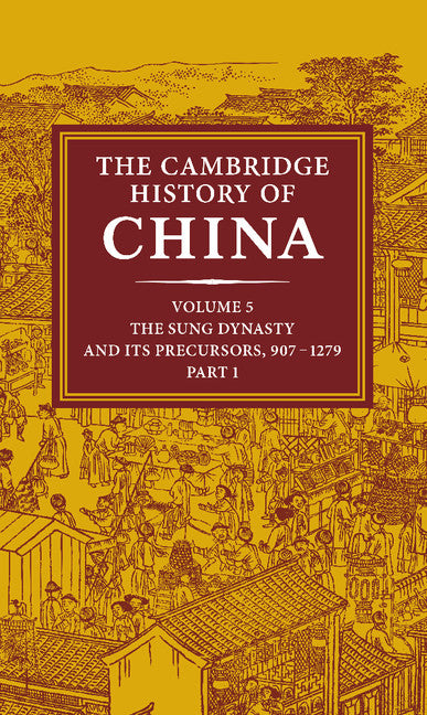 The Cambridge History of China Volume 5. The Sung Dynasty and its Precursors, 907–1279 Part 1