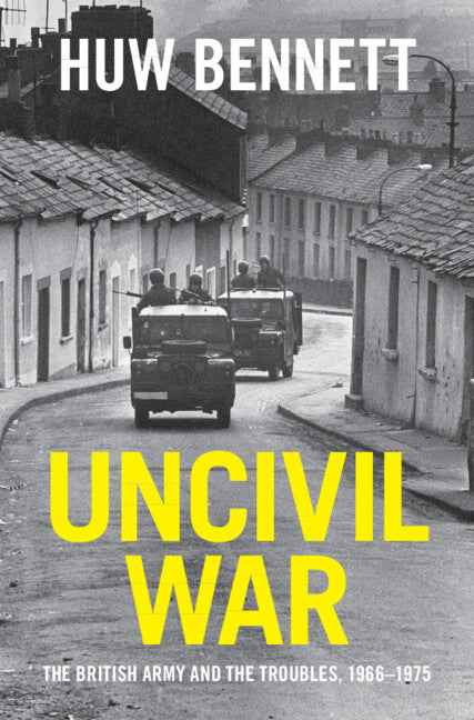 Uncivil War:The British Army and the Troubles, 1966–1975