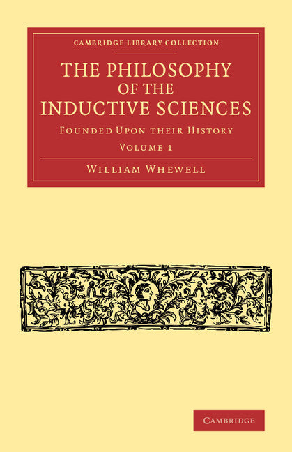 The Philosophy of the Inductive Sciences Founded upon their History Volume 1