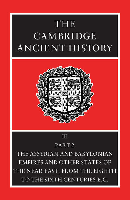 The Cambridge Ancient History: Volume 3, Part 2, The Assyrian and Babylonian Empires and Other States of the Near East, from the Eighth to the Sixth Centuries BC 2nd Edition