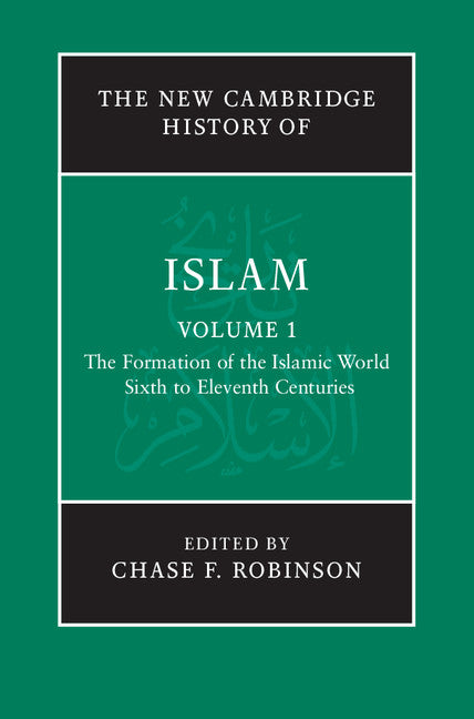 The New Cambridge History of Islam: Volume 1, The Formation of the Islamic World, Sixth to Eleventh Centuries