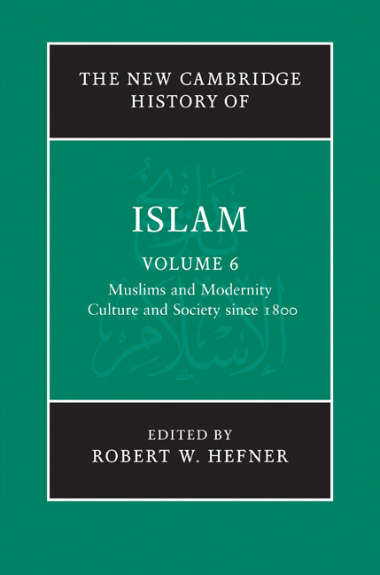 The New Cambridge History of Islam: Volume 6, Muslims and Modernity: Culture and Society since 1800