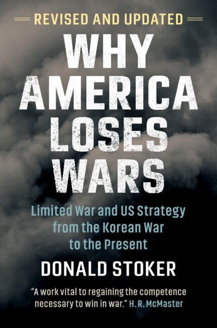 Why America Loses Wars: Limited War and US Strategy from the Korean War to the Present