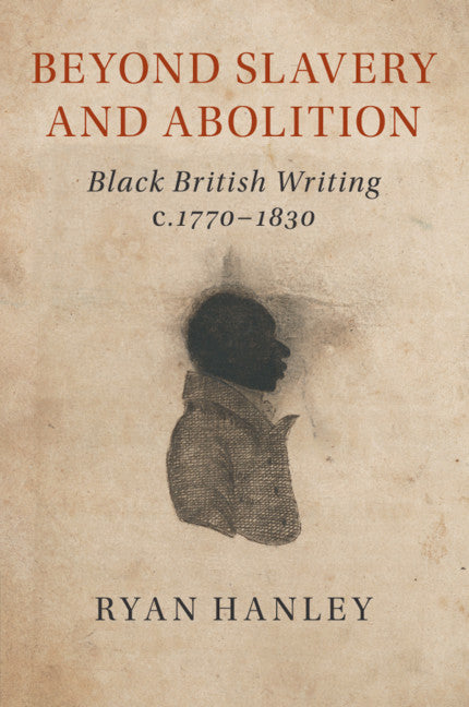 Beyond Slavery and Abolition: Black British Writing, c.1770-1830