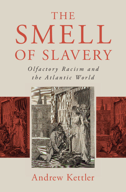 The Smell of Slavery: Olfactory Racism and the Atlantic World